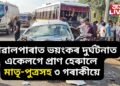 অতিকে শোকাৱহ, গোৱালপাৰাত দুৰ্ঘটনাত একেলগে প্ৰাণ হেৰুালে মাতৃ-পুত্ৰসহ ৩ গৰাকী, আহত কেইবাজনো