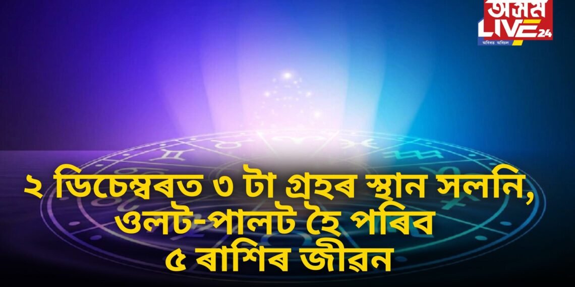 ২ ডিচেম্বৰত ৩ টা গ্ৰহৰ স্থান সলনি, যাৰ ফলত ৫ ৰাশিৰ ওলট-পালট হৈ পৰিব জীৱন