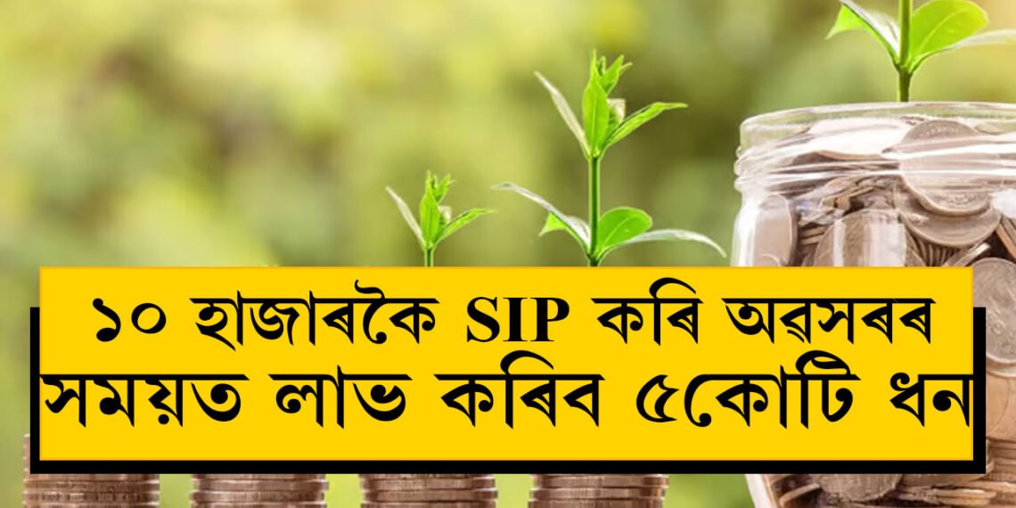 ১০ হাজাৰকৈ SIP কৰি অৱসৰৰ সময়ত লাভ কৰিব ৫কোটি ধন, কেনেকৈ সম্ভৱ এয়া? জানক সবিশেষ