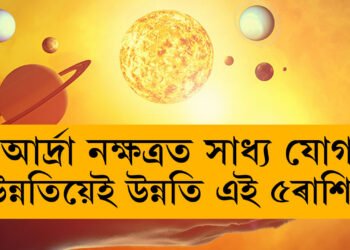 কাইলৈ আৰ্দ্ৰা নক্ষত্ৰত সাধ্য যোগ, ভাৱিব নোৱাৰা উন্নতি কৰিব এই ৫ৰাশিৰ জাতকে