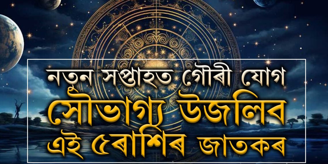 নতুন সপ্তাহত গৌৰী যোগ, সৌভাগ্য উজলিব এই ৫ৰাশিৰ জাতকৰ