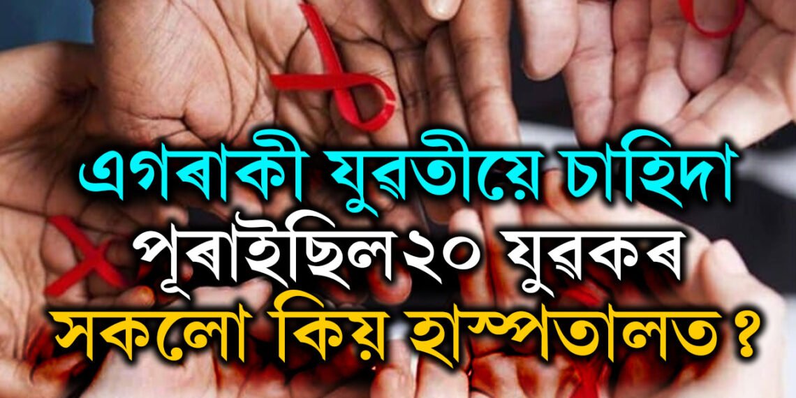 এগৰাকী যুৱতীয়ে চাহিদা পুৰাইছিল ২০ যুৱকৰ, মূৰে-কঁপালে হাত দিছে ২০ যুৱকেই, ঘটনা কি?