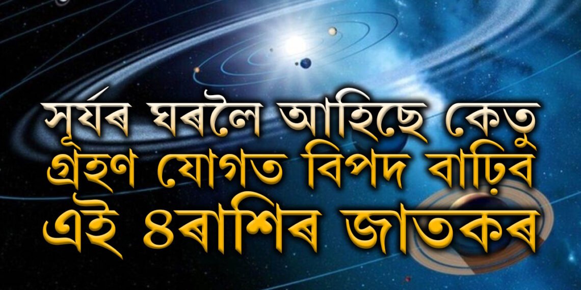 সূৰ্যৰ ঘৰলৈ আহিছে কেতু, গ্ৰহণ যোগত বিপদ বাঢ়িব এই ৪ৰাশিৰ জাতকৰ, কেৰিয়াৰত বাঢ়িব সমস্যা