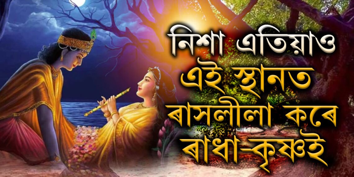 নিশা ভুলতো নাযাব, ইয়াতেই নিশা হ’লে আজিও ৰাসলীলা কৰে ৰাধা-কৃষ্ণই!