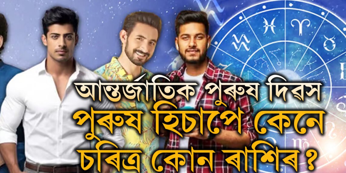 আজি আন্তৰ্জাতিক পুৰুষ দিৱস, পুৰুষ হিচাপে কেনে চৰিত্ৰ কোন ৰাশিৰ?