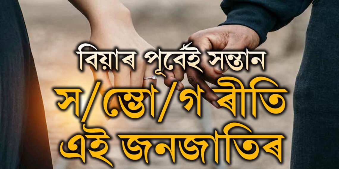 বিয়াৰ পূৰ্বেই সন্তান, স/ম্ভো/গ! মেলাত গৈ পলাই যোৱাটোৱেই ৰীতি এই জনজাতিৰ, ভাৰতৰ ক’ত এই উপজাতি আছে?