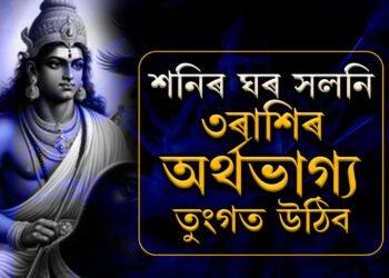 শনিৰ ঘৰ সলনি, ৩ৰাশিৰ অৰ্থভাগ্য তুংগত উঠিব