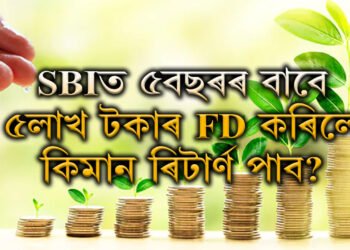 SBIত ৫বছৰৰ বাবে ৫লাখ টকাৰ FD কৰাৰ পৰিকল্পনা! কিমান টকা ৰিটাৰ্ন পাব?