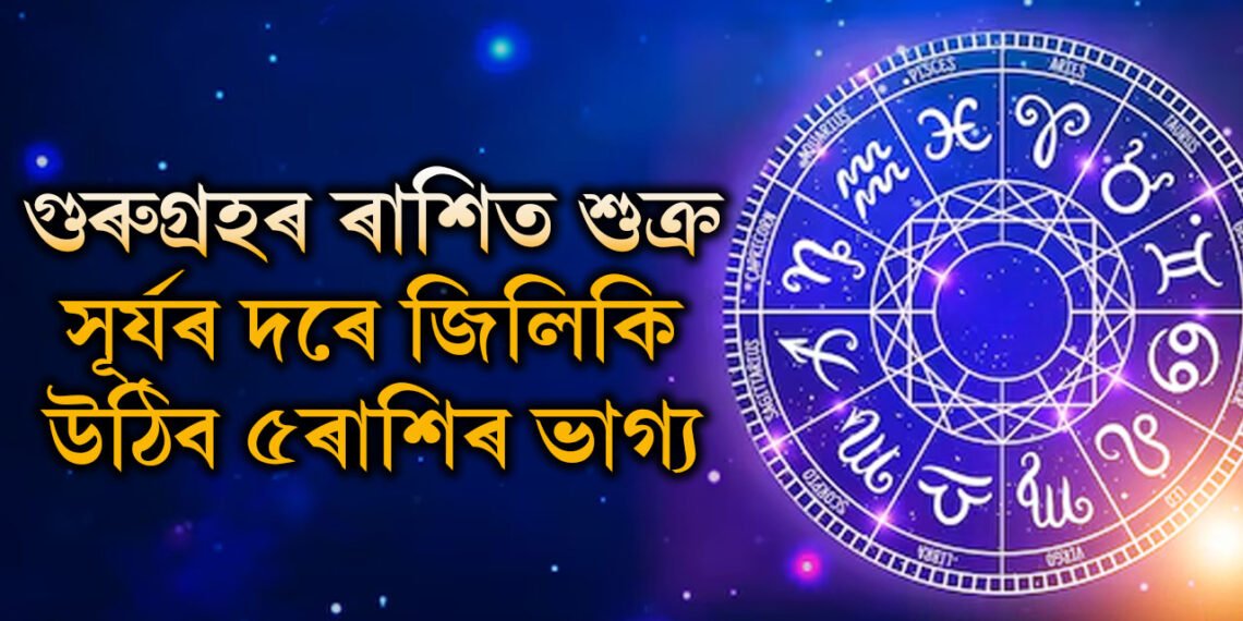১দিন পাছতেই গুৰুগ্ৰহৰ ৰাশিত শুক্ৰ, সূৰ্যৰ দৰে জিলিকি উঠিব ৫ৰাশিৰ ভাগ্য