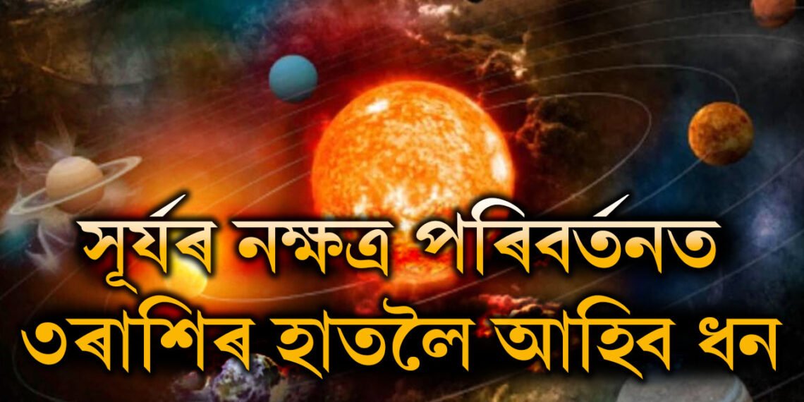সূৰ্যৰ নক্ষত্ৰ পৰিবৰ্তনত ৩ৰাশিৰ ওপচি পৰিব ধন, হাত মেলিলেই সাফল্য আহিব কাৰ কাৰ?