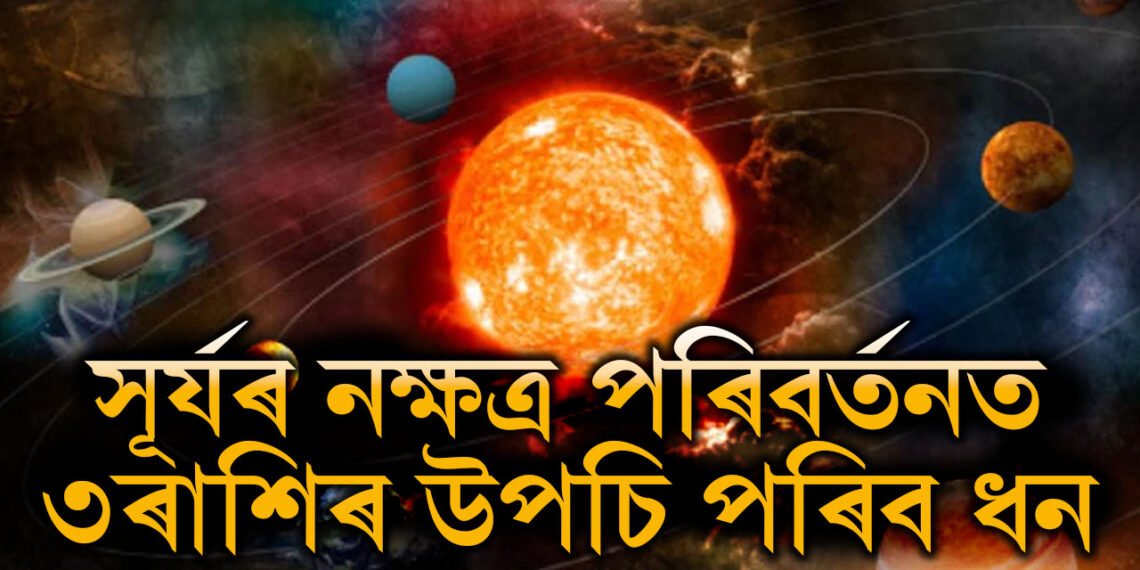 সূৰ্যৰ নক্ষত্ৰ পৰিবৰ্তনত ৩ৰাশিৰ উপচি পৰিব ধন, হাত মেলিলেই আহিব সাফল্য