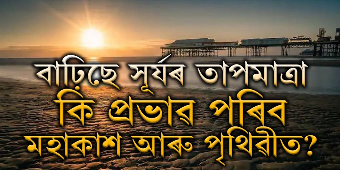 বাঢ়িছে সূৰ্যৰ তাপমাত্ৰা, কি প্ৰভাৱ পৰিব মহাকাশ আৰু পৃথিৱীত?