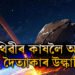 ১৩ নৱেম্বৰত পৃথিৱীৰ কাষলৈ আহিব দৈত্যাকাৰ উল্কাপিণ্ড? পৃথিৱীত খুন্দা মাৰিলে কি হ’ব? জানক বিজ্ঞানীয়ে কি কয়?