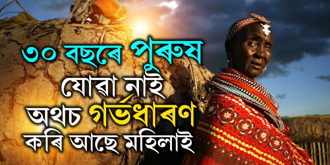 ৩০ বছৰে পুৰুষৰ প্ৰৱেশ নিষিদ্ধ এই গাঁৱত গৰ্ভৱতী হয় নাৰী! কিন্তু কেনেকৈ?