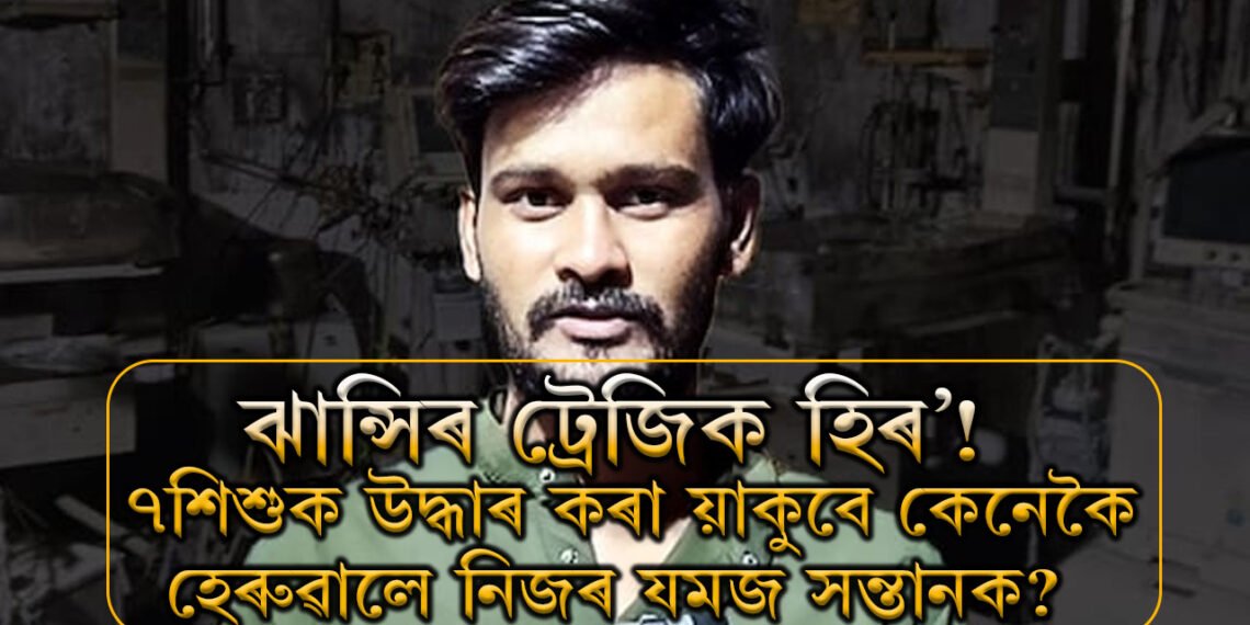 ঝান্সিৰ ট্ৰেজিক হিৰ’! হাস্পতালত ৭শিশুক উদ্ধাৰ কৰা য়াকুবে কেনেকৈ হেৰুৱালে নিজৰ যমজসন্তানক?