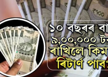 ১০ বছৰৰ বাবে ৯,০০,০০০ টকা ৰাখিলে কিমান ৰিটাৰ্ণ পাব? জানি থওক হিঁচাপ