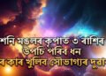 ৩ৰাশিৰ ফুলিব কঁপালঃ শনি মঙলৰ কৃপাত উপচি পৰিব ধন, কাৰ কাৰ খুলিব সৌভাগ্যৰ দুৱাৰ?