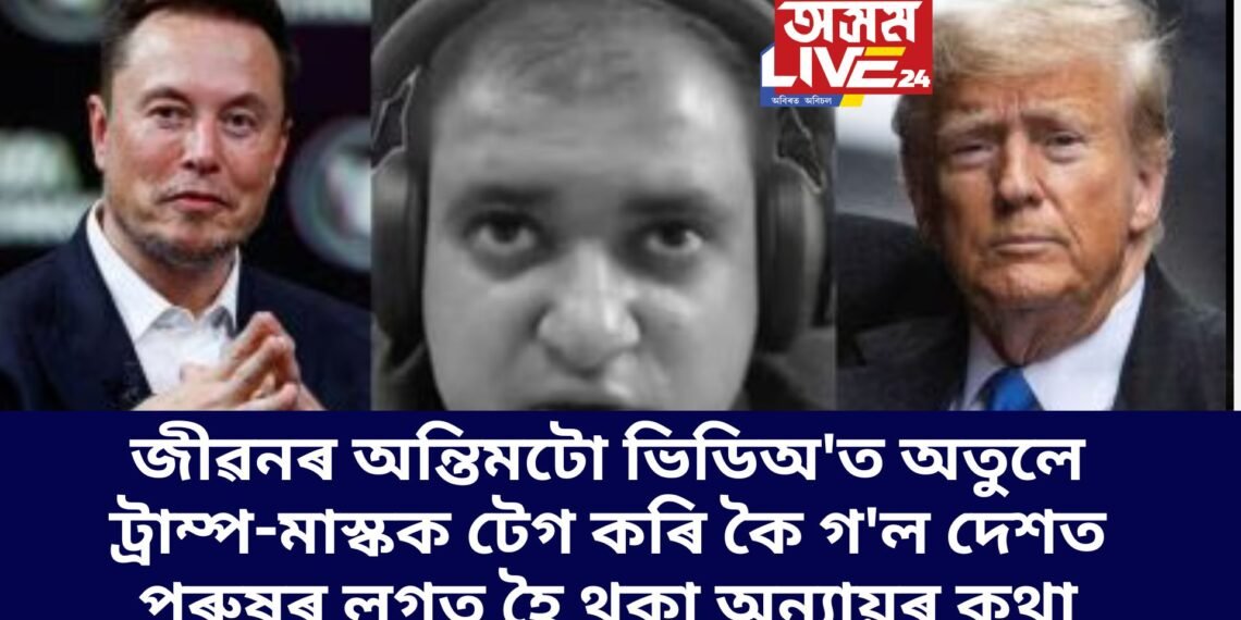 জীৱনৰ অন্তিমটো ভিডিঅ’ত অতুলে ট্ৰাম্প-মাস্কক টেগ কৰি কৈ গ’ল দেশত পুৰুষৰ লগত হৈ থকা অন্যায়ৰ কথা