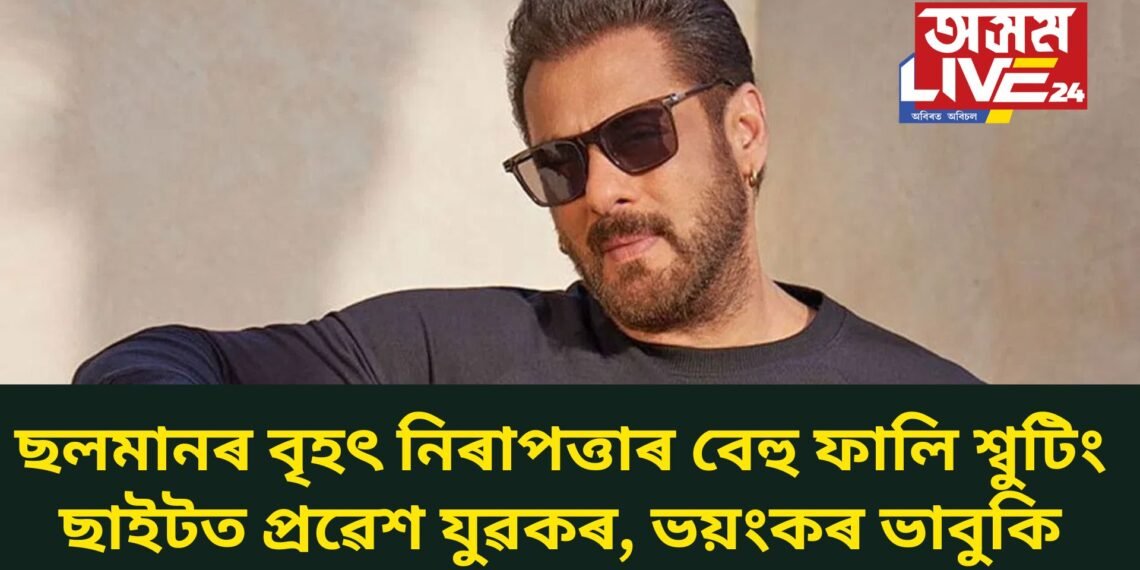 ছলমানৰ বৃহৎ নিৰাপত্তাৰ বেহু ফালি শ্বুটিং ছাইটত প্ৰৱেশ যুৱকৰ, ভয়ংকৰ ভাবুকি