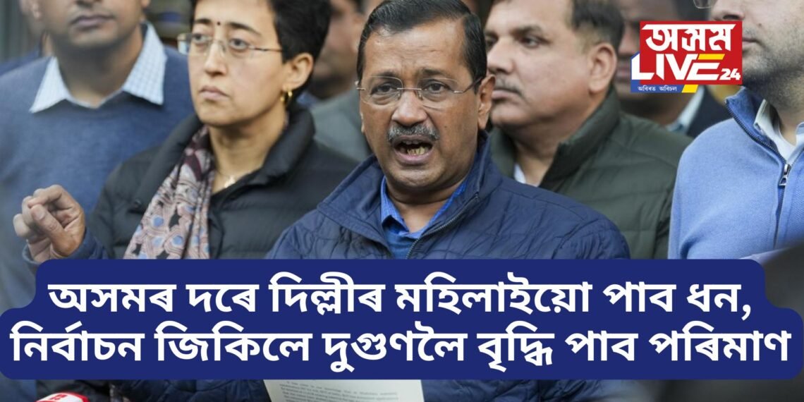 অসমৰ দৰে দিল্লীৰ মহিলাইয়ো পাব ধন, নিৰ্বাচন জিকিলে দুগুণলৈ বৃদ্ধি পাব পৰিমাণ