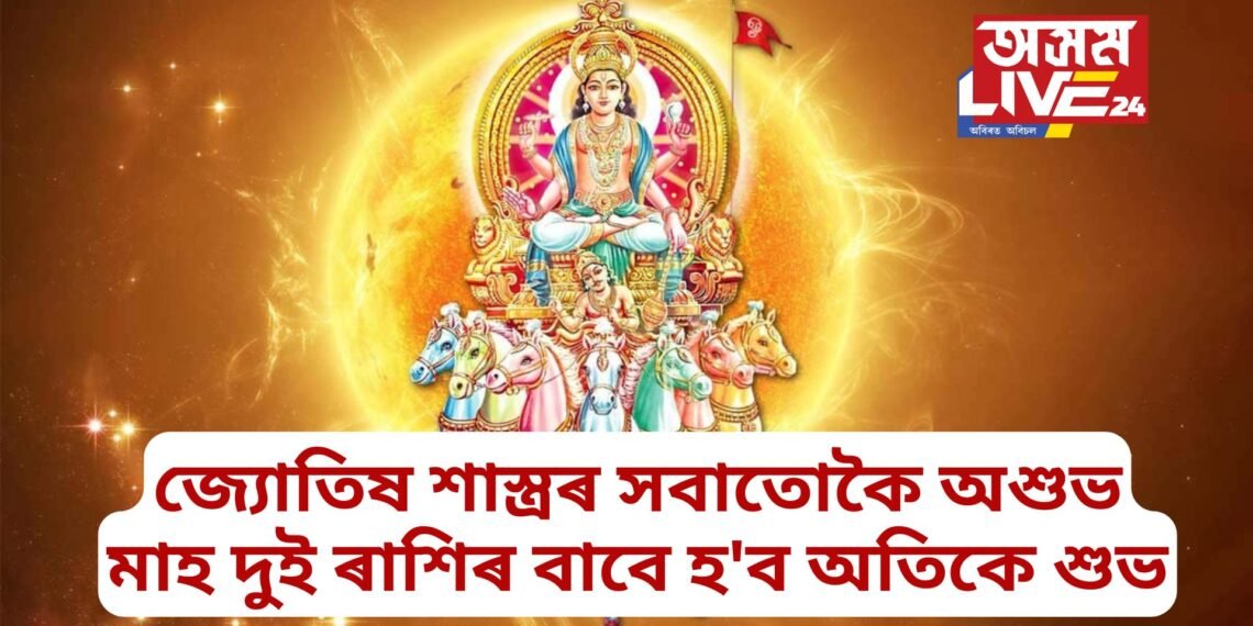 জ্যোতিষ শাস্ত্ৰৰ সবাতোকৈ অশুভ মাহ দুই ৰাশিৰ বাবে হ’ব অতিকে শুভ, কৃপা কৰিব সূৰ্যই