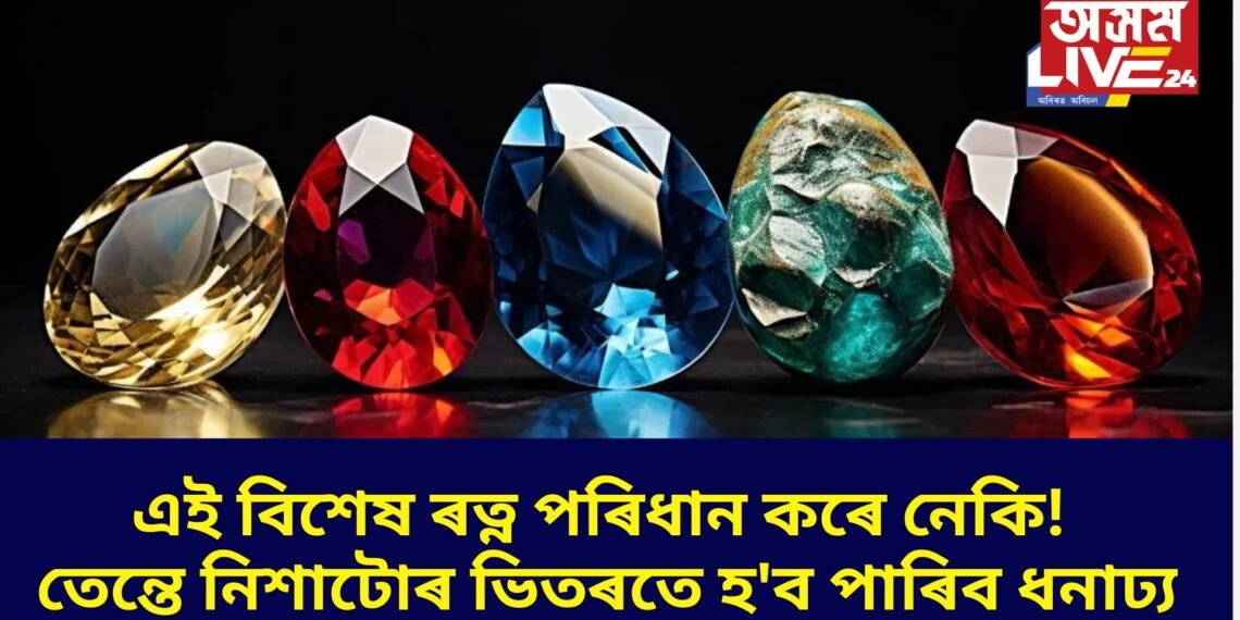এই বিশেষ ৰত্ন পৰিধান কৰে নেকি! তেন্তে নিশাটোৰ ভিতৰতে হ’ব পাৰিব ধনাঢ্য