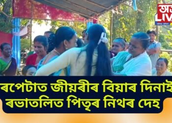 বৰপেটাত জীয়ৰীৰ বিয়াৰ দিনাই ৰভাতলিত পিতৃৰ নিথৰ দেহ, উৰুলিৰ সলনি কান্দোনৰ ৰোল 