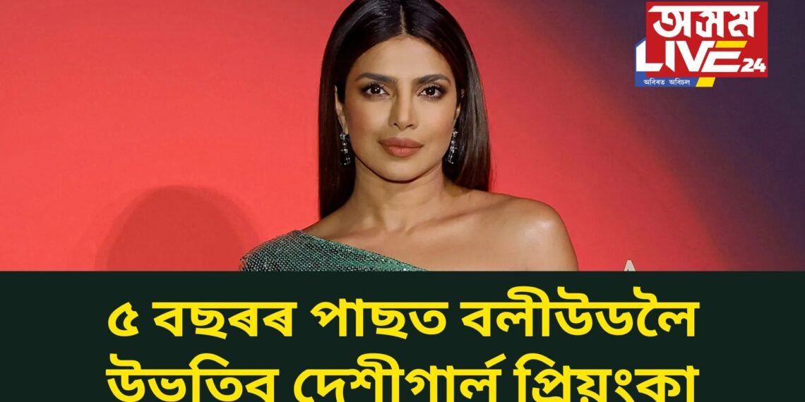 ৫ বছৰৰ পাছত বলীউডলৈ উভতিব দেশীগাৰ্ল প্ৰিয়ংকা, নিজেই কৰিলে সদৰি- ২০২৫ ত দেখা পাব
