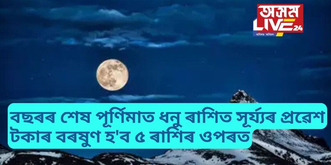 বছৰৰ শেষ পূৰ্ণিমাত ধনু ৰাশিত সূৰ্য্যৰ প্ৰৱেশ, টকাৰ বৰষুণ হ’ব ৫ ৰাশিৰ ওপৰত