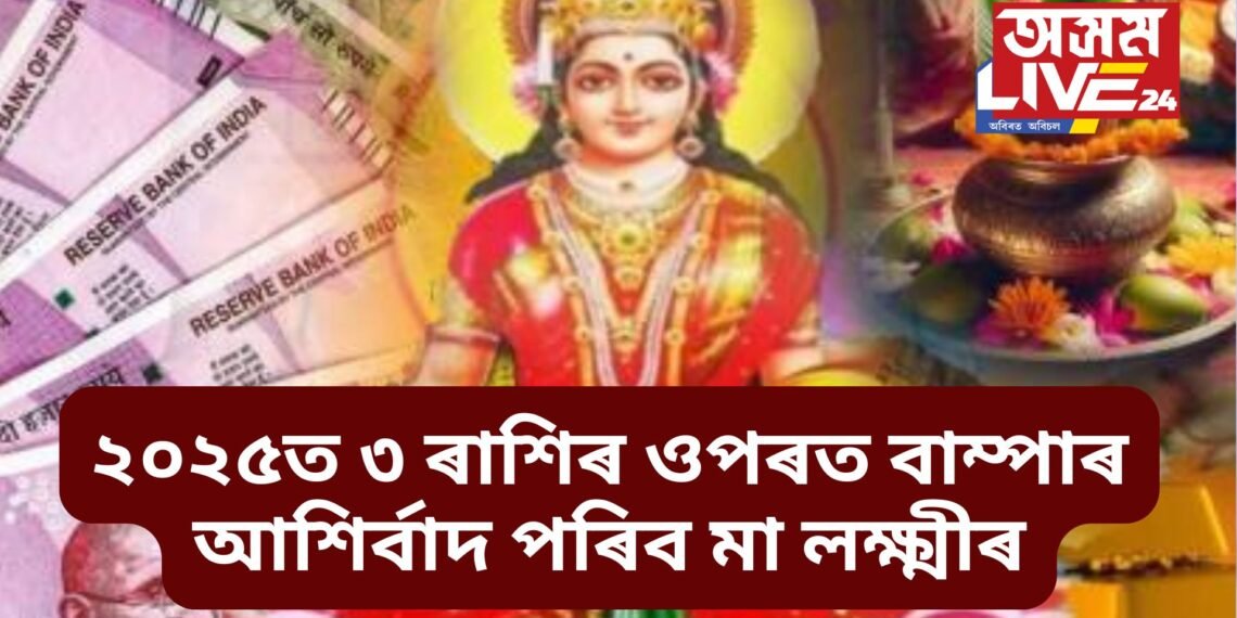 ২০২৫ত ৩ ৰাশিৰ ওপৰত বাম্পাৰ আশিৰ্বাদ পৰিব মা লক্ষ্মীৰ, দুগুণ বৃদ্ধি পাব উপাৰ্জন