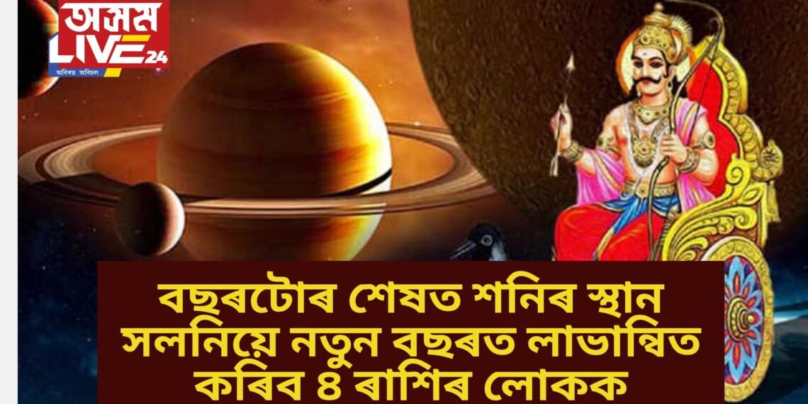 বছৰটোৰ শেষত শনিৰ স্থান সলনিয়ে নতুন বছৰত লাভান্বিত কৰিব ৪ ৰাশিৰ লোকক