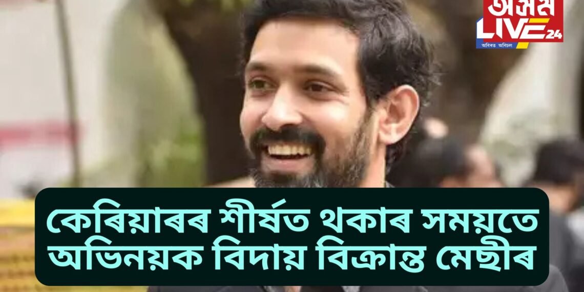 হঠাতে সিদ্ধান্ত, অভিনয় কেৰিয়াৰৰ শীৰ্ষত থকাৰ সময়তে অভিনয়ক বিদায় বিক্ৰান্ত মেছীৰ, কিয়?
