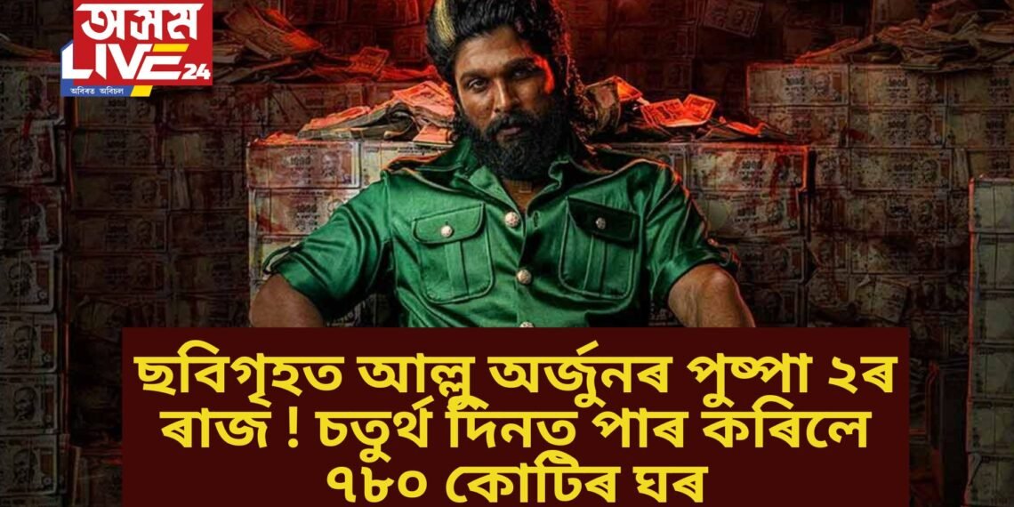 ছবিগৃহত আল্লু অৰ্জুনৰ পুষ্পা ২ৰ ৰাজ ! চতুৰ্থ দিনত পাৰ কৰিলে ৭৮০ কোটিৰ ঘৰ