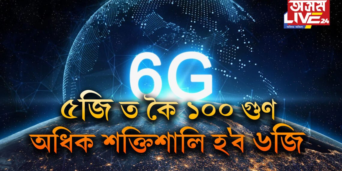 ৫জি ত কৈ ১০০ গুণ অধিক শক্তিশালি হ’ব ৬জি, ভাৰতত কেতিয়াকৈ মুকলি হ’ব এই নেটৱৰ্ক