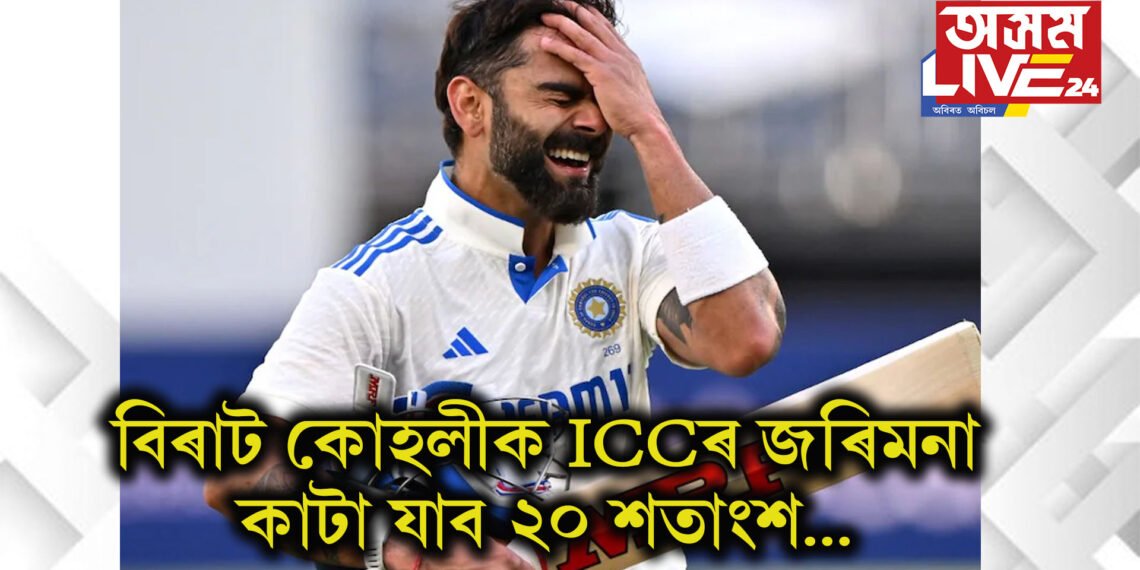 বিৰাট কোহলীক ICCৰ জৰিমনা, কৰ্তন হ’ব ২০ শতাংশ…