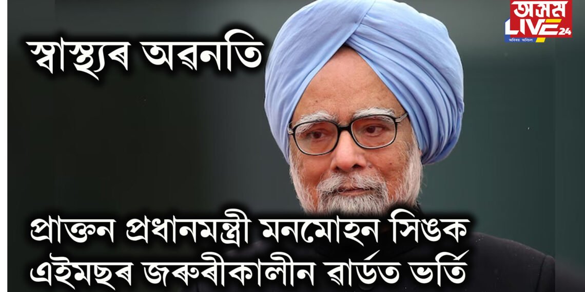 স্বাস্থ্যৰ অৱনতি, প্ৰাক্তন প্ৰধানমন্ত্ৰী মনমোহন সিঙক এইমছৰ জৰুৰীকালীন ৱাৰ্ডত ভৰ্তি