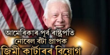 আমেৰিকাৰ পূৰ্ব ৰাষ্ট্ৰপতি নোবেল বঁটা প্ৰাপক জিমী কাৰ্টাৰৰ বিয়োগ