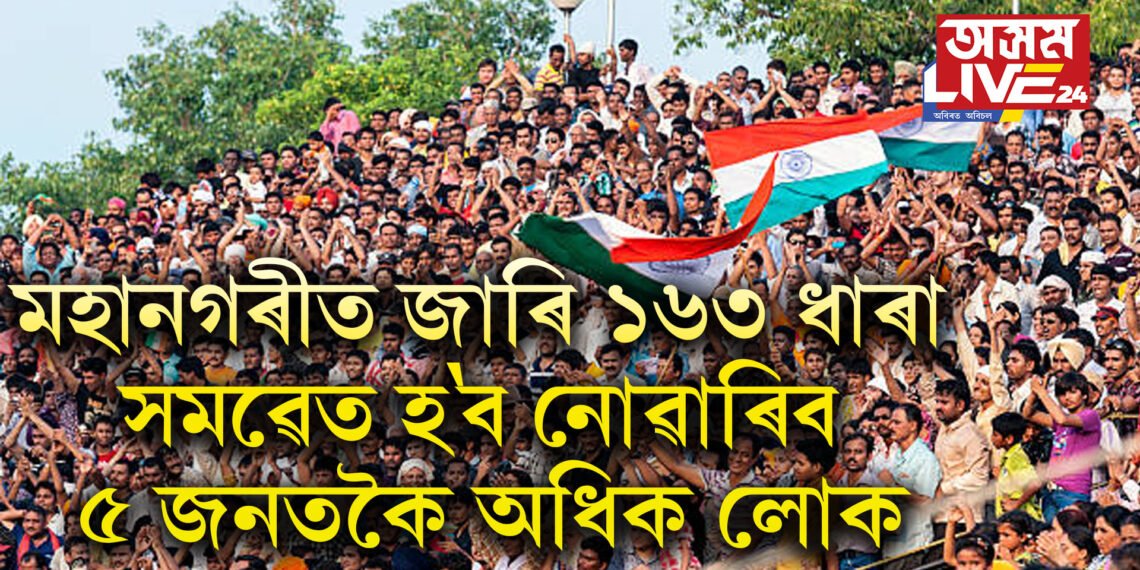 গুৱাহাটী মহানগৰীত জাৰি ১৬৩ ধাৰা, সমৱেত হ’ব নোৱাৰিব ৫ জনতকৈ অধিক লোক