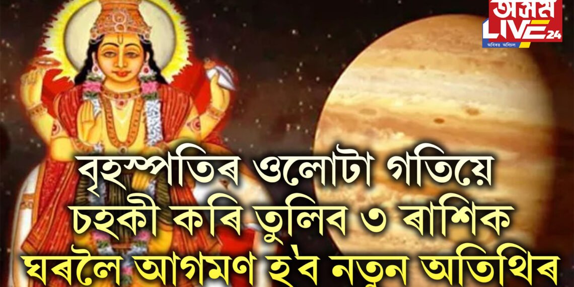 বৃহস্পতিৰ ওলোটা গতিয়ে চহকী কৰি তুলিব ৩ ৰাশিক, ঘৰলৈ আগমণ হ’ব নতুন অতিথিৰ