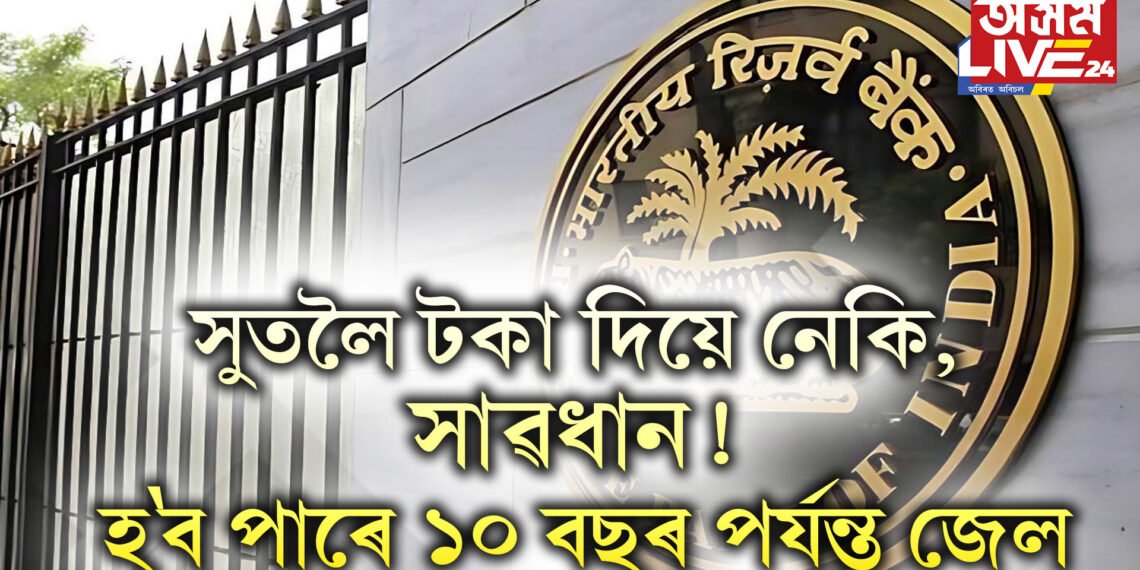 সুতলৈ টকা দিয়ে নেকি, সাৱধান! অন্যথা হ’ব পাৰে ১০ বছৰ পৰ্যন্ত জেল