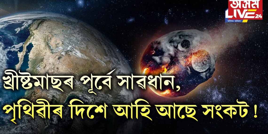 খ্ৰীষ্টমাছৰ পূৰ্বে সাৱধান, নাছাই কৰিলে সদৰি- পৃথিৱীৰ দিশে আহি আছে সংকট !