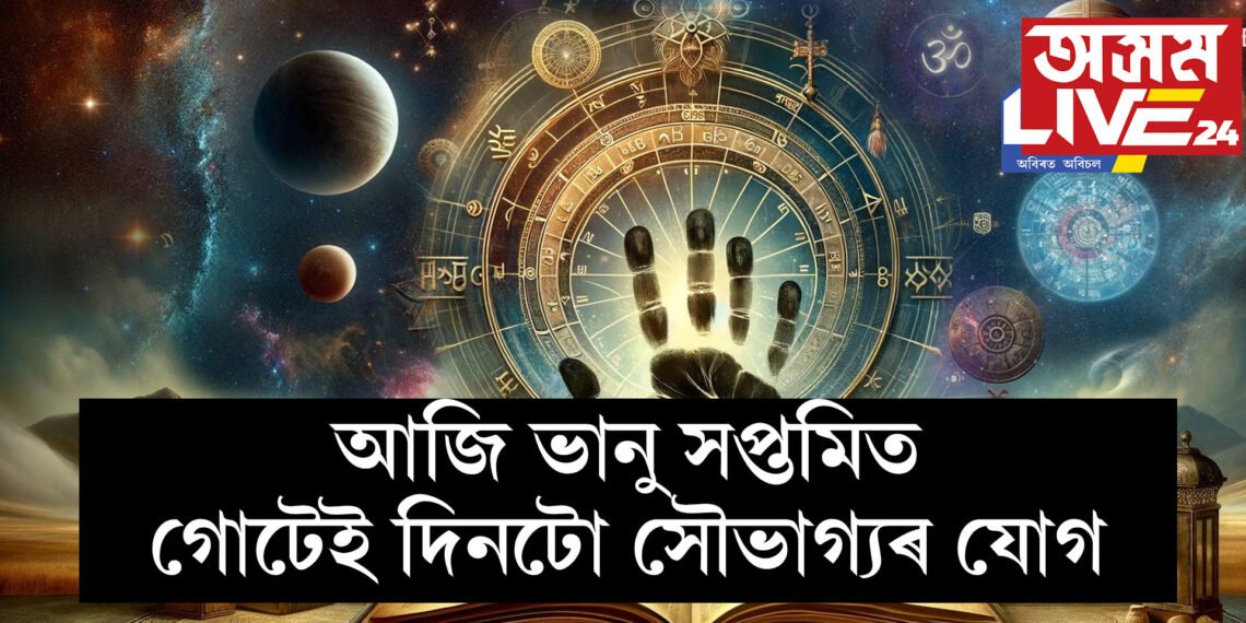 আজি ভানু সপ্তমিত গোটেই দিনটো সৌভাগ্যৰ যোগ, কোনো কোন ৰাশিৰ ভাগ্যত কি কি আছে