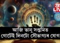 আজি ভানু সপ্তমিত গোটেই দিনটো সৌভাগ্যৰ যোগ, কোনো কোন ৰাশিৰ ভাগ্যত কি কি আছে
