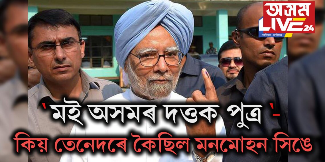‘মই অসমৰ দত্তক পুত্ৰ’- কিয় তেনেদৰে কৈছিল মনমোহন সিঙে, কি সম্পৰ্ক আছিল অসমৰ সৈতে !