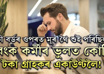 কী বৰ্ডৰ ওপৰত মূৰ থৈ শুই পৰিছিল, বেংক কৰ্মীৰ ভুলত কোটি টকা গ্ৰাহকৰ একাউণ্টলৈ!