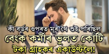 কী বৰ্ডৰ ওপৰত মূৰ থৈ শুই পৰিছিল, বেংক কৰ্মীৰ ভুলত কোটি টকা গ্ৰাহকৰ একাউণ্টলৈ!