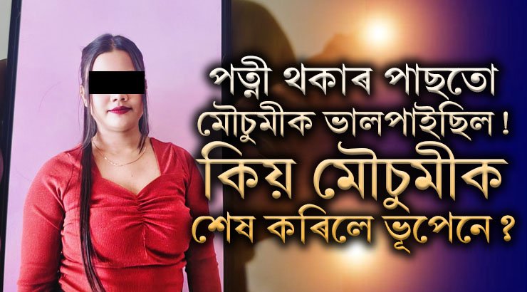 বিবাহিত ভূপেনে বিবাহৰ কথা লুকুৱাই প্ৰেম কৰিছিল মৌচুমীক, কিয় মৌচুমীক শেষ কৰিলে ভূপেনে?