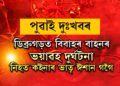 পুৱাই দুঃখবৰ! বায়েকক দৰাৰ ঘৰত থৈ নিজ ঘৰ নাপালেগৈ ঈশান গগৈ, চেঁচা নৈত শেষ হ’ল জীৱন