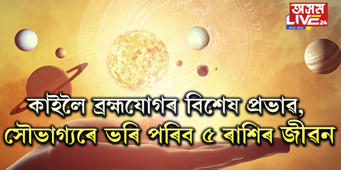 কাইলৈ ব্ৰহ্মযোগৰ বিশেষ প্ৰভাৱ, সৌভাগ্যৰে ভৰি পৰিব ৫ ৰাশিৰ জীৱন