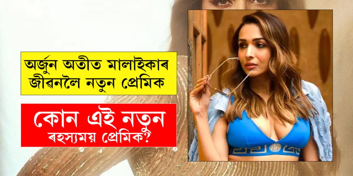 অৰ্জুন অতীত, মালাইকাৰ জীৱনলৈ আহিল নতুন প্ৰেমিক! কোন এই ৰহস্যময় প্ৰেমিক?